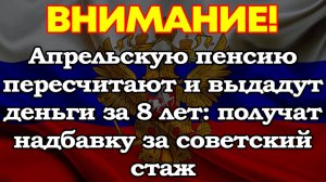 Апрельскую пенсию пересчитают и выдадут деньги за 8 лет: пожилые получат надбавку за советский стаж