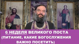 Как проводить 6 неделю Великого поста (питание, важные богослужения). Священник Валерий Сосковец
