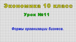 Экономика 10 класс (Урок№11 - Формы организации бизнеса.)
