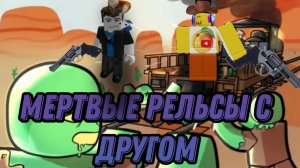 ИГРАЮ С МОИМ ДРУГОМ В МЕРТВЫЕ РЕЛЬСЫ #2