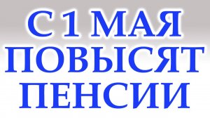 С 1 Мая Повысят Пенсии. Кому повысят пенсию и на сколько?