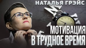 МОТИВАЦИЯ В ТРУДНОЕ ВРЕМЯ. ПРОСТЫЕ СПОСОБЫ САМОПОМОЩИ. НАТАЛЬЯ ГРЭЙС