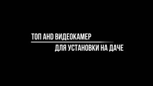 AHD КАМЕРЫ для УСТАНОВКИ на ДАЧЕ - Выбираем из ТОПОВЫХ БРЕНДОВ - Видеонаблюдение от Видео-МСК