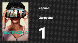 Загрузка 1 сезон 1 серия «Добро пожаловать в Загрузку» (сериал, 2020)