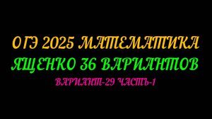 ОГЭ 2025 МАТЕМАТИКА. ЯЩЕНКО 36 ВАРИАНТОВ. ВАРИАНТ-29 ЧАСТЬ-1