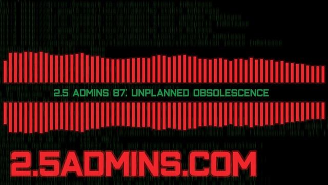 2.5 Admins 87: Unplanned Obsolescence смотреть онлайн