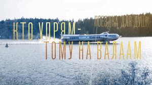 КТО УПРЯМ - ТОМУ НА ВАЛААМ