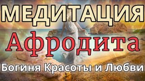 БОГИНЯ АФРОДИТА. МЕДИТАЦИЯ. Красота, любовь, жизнь.