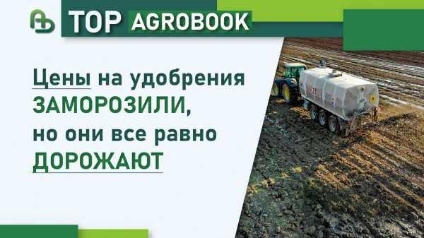Цены на удобрения заморозили, но они все равно дорожают | TOP Agrobook: обзор аграрных новостей