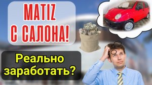 Мы купили Матиз в автосалоне, чтобы перепродать и вот, что из этого вышло:
