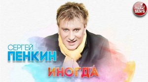 ИНОГДА - СЕРГЕЙ ПЕНКИН