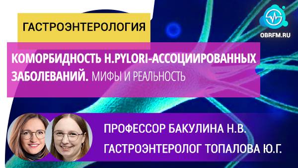 Бакулина Н.В., Топалова Ю.Г.: Коморбидность H.pylori-ассоциированных заболеваний. Мифы и реальность смотреть онлайн