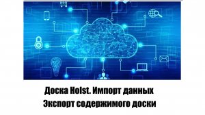 Доска Holst. Импорт данных. Экспорт содержимого доски