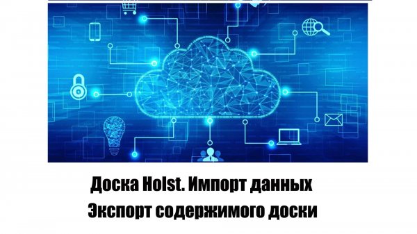 Доска Holst. Импорт данных. Экспорт содержимого доски