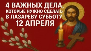 4 важных дела, которые нужно сделать в Лазареву субботу 12 апреля. Народные приметы и традиции.