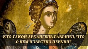 Кто такой Архангел Гавриил, что о нем известно Церкви?