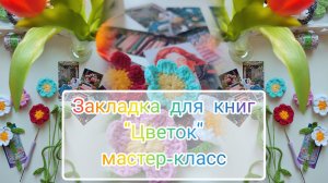 Мастер-класс крючком "Закладка для книг " Цветок"