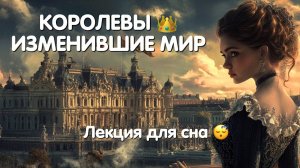 КОРОЛЕВЫ 👑 ИЗМЕНИВШИЕ МИР | ЛЕКЦИЯ ДЛЯ СНА  🛌