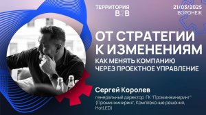 ОТ СТРАТЕГИИ К ИЗМЕНЕНИЯМ. Как менять компанию через проектное управление. Сергей Королев