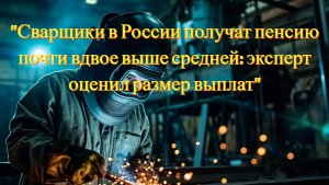 "Сварщики в России получат пенсию почти вдвое выше средней: эксперт оценил размер выплат"