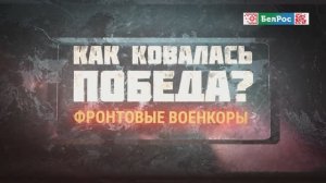Как ковалась Победа | Фронтовые военкоры