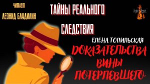 Тайны Реального Следствия: ДОКАЗАТЕЛЬСТВА ВИНЫ ПОТЕРПЕВШЕГО (автор: Елена Топильская).