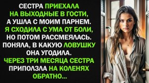 Сестра приехала на выходные, а ушла с моим парнем. Через три месяца сестра приползла на коленях...
