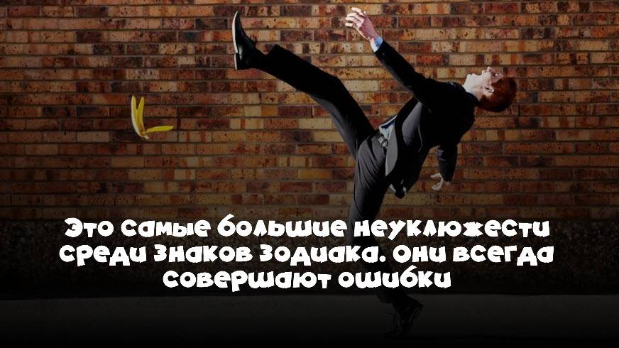 Это самые большие неуклюжести среди знаков зодиака. Они всегда совершают ошибки