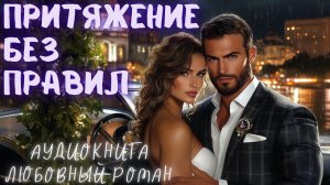 ПРИТЯЖЕНИЕ БЕЗ ПРАВИЛ: СЛУШАТЬ АУДИОКНИГА ЛЮБОВНЫЙ РОМАН