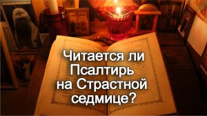 Читается ли Псалтирь на Страстной седмице? Священник Антоний Русакевич
