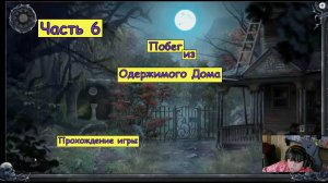 Побег из Одержимого Дома. Часть 6. Прохождение игры.
