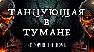 ТАНЦУЮЩАЯ В ТУМАНЕ | ИСТОРИЯ НА НОЧЬ | ИЗ КОЛЛЕКЦИИ МИСТИКИ И УЖАСОВ