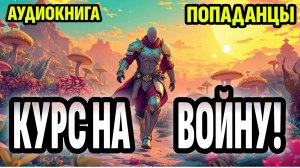 АУДИОКНИГА ПОПАДАНЦЫ: курс на войну. ФЭНТЕЗИ. ФАНТАСТИКА