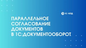 Параллельное согласование документов в 1С:Документооборот 3.0