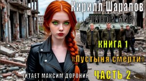 01.02 Кирилл Шарапов "Чужой мир" (книга 1) "Пустыня смерти" (часть 2)