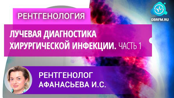 Рентгенолог Афанасьева И.С.: Лучевая диагностика хирургической инфекции. Часть 1 смотреть онлайн