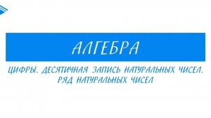 5 класс - Математика - Цифры. Десятичная запись натуральных чисел. Ряд натуральных чисел
