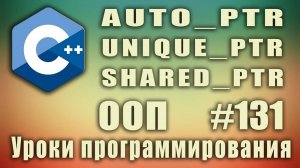 auto_ptr | unique_ptr | shared_ptr | Умные указатели. Изучение С++ для начинающих. Урок #131