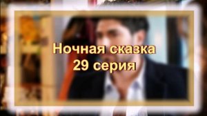 Обзор турецкого сериала «Ночная сказка» 29 серия