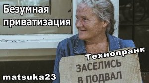 Matsuka23  БЕЗУМНАЯ ПРИВАТИЗАЦИЯ