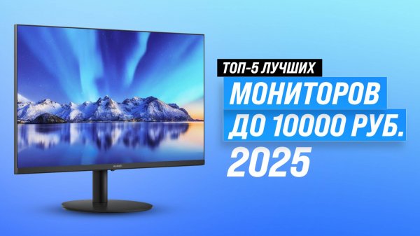 Рейтинг мониторов до 10000 рублей 2025: ТОП–5 недорогих мониторов для дома и работы
