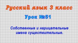 Русский язык 3 класс (Урок№51 - Собственные и нарицательные имена существительные.)