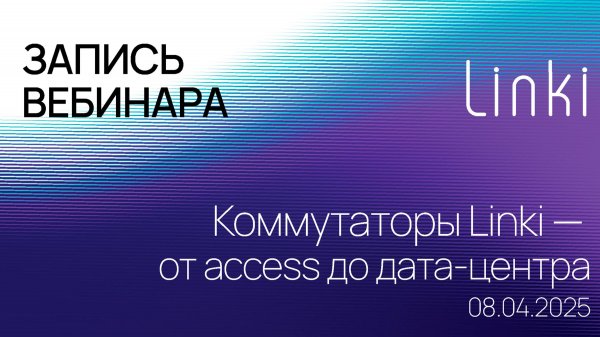 Коммутаторы Linki от access до дата-центра. Запись вебинара 08.04.2025