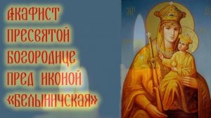Акафист Пресвятой Богородице пред иконой «Белыничская»