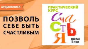 Практический курс счастья. Джон Кехо. [Аудиокнига]