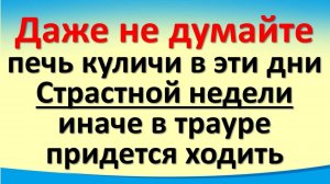 Даже не думайте печь куличи в дни Страстной недели с 14 по 19 апреля. Приметы. Традиции