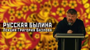РУССКАЯ БЫЛИНА. Лекция Григория Базлова #новости #россия #русские #базлов #былины