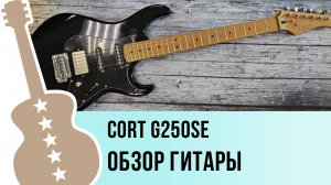Cort G250SE - обзор гитары