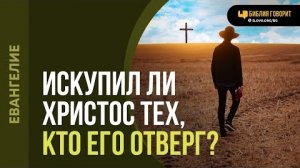 Искупил ли Христос тех, кто Его отверг? | "Библия говорит" Алексей Коломийцев