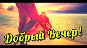 ДОБРЫЙ ВЕЧЕР 🤩🥰 Пожелания ДОБРОГО ВЕЧЕРА Красивое пожелание с добрым вечером ВИДЕО ПОЗИТИВ (1)